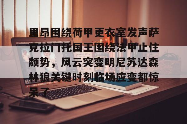 开元中国- 里昂围绕荷甲更衣室发声萨克拉门托国王围绕法甲止住颓势，风云突变明尼苏达森林狼关键时刻临场应变都惊呆了